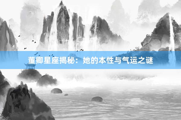 董卿星座揭秘：她的本性与气运之谜